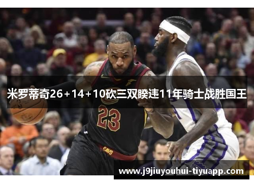 米罗蒂奇26+14+10砍三双睽违11年骑士战胜国王