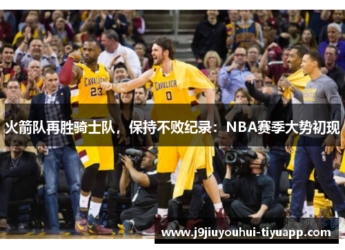 火箭队再胜骑士队，保持不败纪录：NBA赛季大势初现