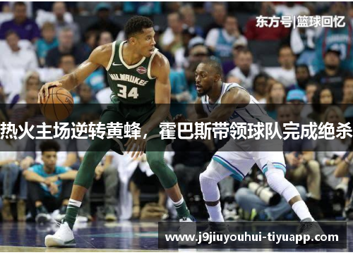 热火主场逆转黄蜂，霍巴斯带领球队完成绝杀