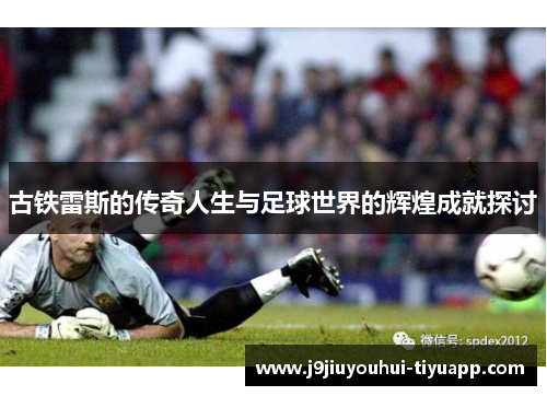 古铁雷斯的传奇人生与足球世界的辉煌成就探讨