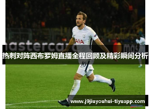 热刺对阵西布罗姆直播全程回顾及精彩瞬间分析