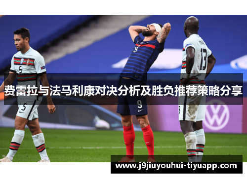 费雷拉与法马利康对决分析及胜负推荐策略分享