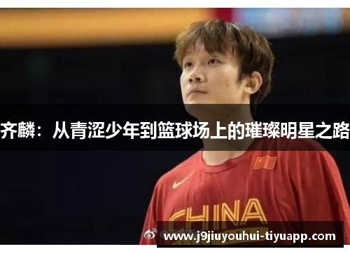 齐麟：从青涩少年到篮球场上的璀璨明星之路